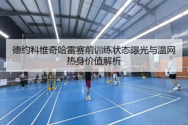 德约科维奇哈雷赛前训练状态曝光与温网热身价值解析